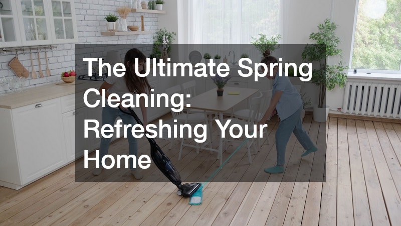 The Ultimate Spring Cleaning: Refreshing Your Home